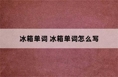 冰箱单词 冰箱单词怎么写